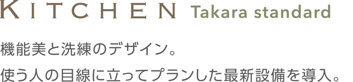 >Kitchen Takara Standard 機能美と洗練のデザイン。使う人の目線に立ってプランした最新設備を導入